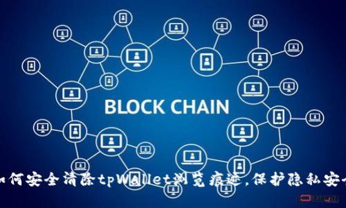 如何安全清除tpWallet浏览痕迹,保护隐私安全